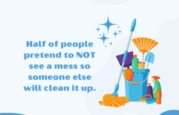Half of people pretend to NOT see a mess so someone else will clean it up.